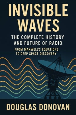 Invisible Waves: The Complete History and Future of Radio by Donovan, Douglas