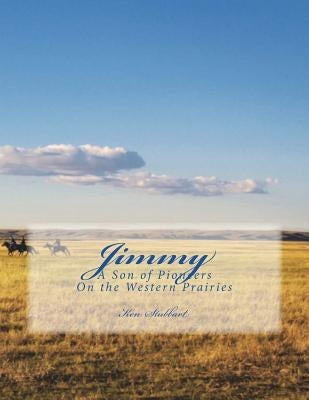 Jimmy: A Son of Pioneers on the Western Prairies by Stubbart, Ken