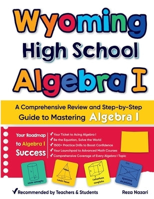 Wyoming High School Algebra I: A Comprehensive Review and Step-by-Step Guide to Mastering Algebra 1 by Nazari, Reza