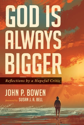 God Is Always Bigger: Reflections by a Hopeful Critic by Bowen, John P.