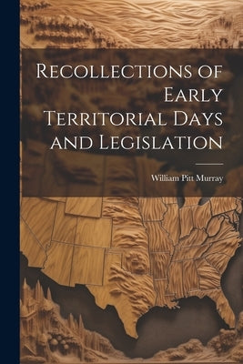 Recollections of Early Territorial Days and Legislation by Pitt, Murray William