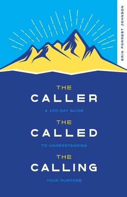 The Caller, the Called, the Calling: A 100-Day Guide to Understanding Your Purpose by Forrest Johnson, Erin