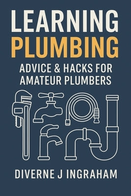 Learning Plumbing: Advice & Hacks for Amateur Plumbers by Ingraham, Lacher Abril S.