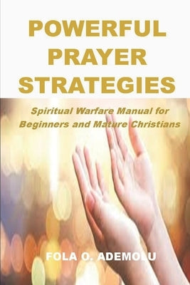 Powerful Prayer Strategies: Spiritual Warfare Manual for Beginners and Mature Christians by Ademolu, Fola O.