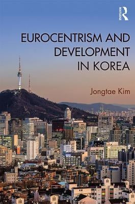 Eurocentrism and Development in Korea by Kim, Jongtae