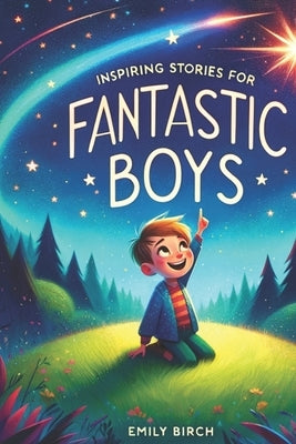 Inspiring Stories for Fantastic Boys: A Motivational Book about Self-Discovery, Friendship and Courage by Birch, Emily
