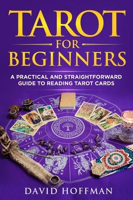 Tarot for Beginners: A Practical and Straightforward Guide to Reading Tarot Cards by Hoffman, David