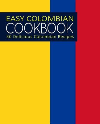 Easy Colombian Cookbook: 50 Delicious Colombian Recipes (2nd Edition) by Press, Booksumo