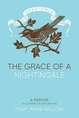The Grace of a Nightingale: A Memoir of Vulnerability, Hope and Love by Willow, Mary Anne