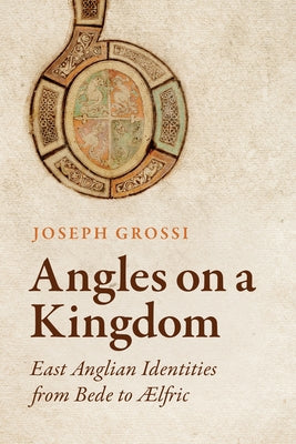 Angles on a Kingdom: East Anglian Identities from Bede to �lfric by Grossi, Joseph