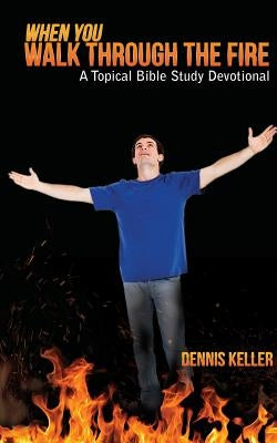 When You Walk Through The Fire: A Topical Bible Study Devotional by Keller, Dennis