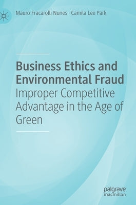 Business Ethics and Environmental Fraud: Improper Competitive Advantage in the Age of Green by Fracarolli Nunes, Mauro