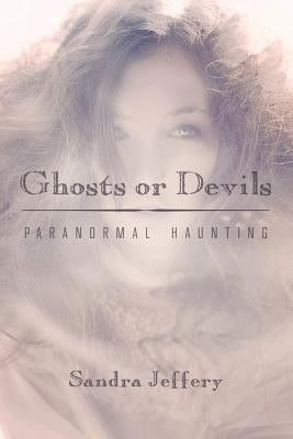 Ghosts or Devils: Paranormal Haunting by Jeffery, Sandra