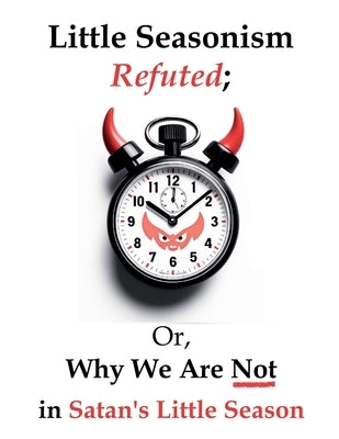 Little Seasonism Refuted; Or, Why We Are Not in Satan's Little Season by Cents, My Two