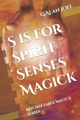 S is for Spirit Senses Magick: Kitchen Table Magick Series by Joel, G. Alan