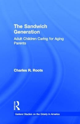 The Sandwich Generation: Adult Children Caring for Aging Parents by Roots, Charles R.
