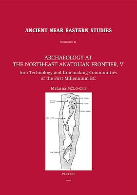 Archaeology at the North-East Anatolian Frontier, V: Iron Technology and Iron-Making Communities of the First Millennium BC by McConchie, M.