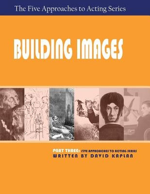 Building Images, Part Three of the Five Approaches to Acting Series by Kaplan, David