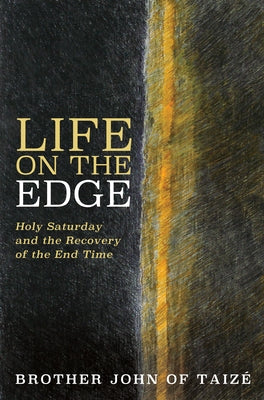 Life on the Edge: Holy Saturday and the Recovery of the End Time by Taize, Brother John of