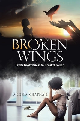 Broken Wings: From Brokenness to Breakthrough by Chatman, Angela