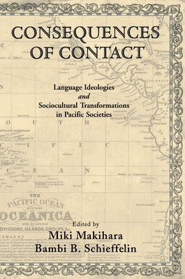 Consequences of Contact: Language Ideologies and Sociocultural Transformations in Pacific Societies by Schieffelin, Bambi B.