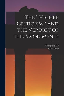 The " Higher Criticism " and the Verdict of the Monuments by Sayce, A. H.