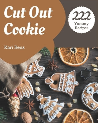 222 Yummy Cut Out Cookie Recipes: Making More Memories in your Kitchen with Yummy Cut Out Cookie Cookbook! by Benz, Kari