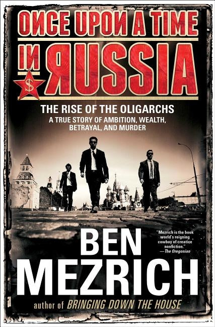 Once Upon a Time in Russia: The Rise of the Oligarchs--A True Story of Ambition, Wealth, Betrayal, and Murder by Mezrich, Ben