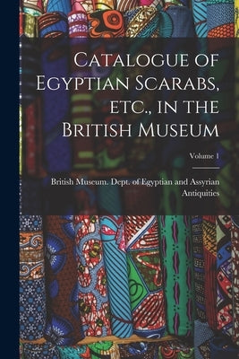 Catalogue of Egyptian Scarabs, etc., in the British Museum; Volume 1 by British Museum Dept of Egyptian and