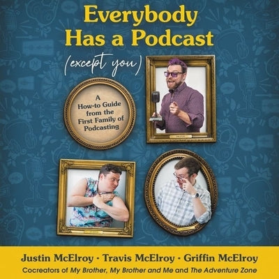 Everybody Has a Podcast (Except You): A How-To Guide from the First Family of Podcasting by McElroy, Justin
