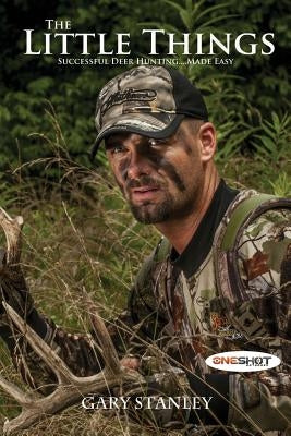 The Little Things: Successful Deer Hunting Made Easy by Stanley, Gary