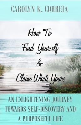 How To Find Yourself And Claim What's Yours: An Enlightening Journey Towards Self-Discovery And A Purposeful Life by Grannum, Patricia