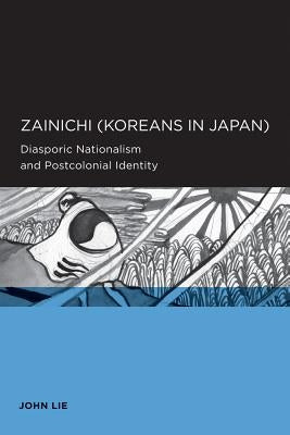 Zainichi (Koreans in Japan): Diasporic Nationalism and Postcolonial Identity by Lie, John