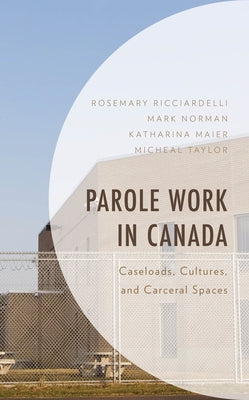 Parole Work in Canada: Caseloads, Cultures, and Carceral Spaces by Ricciardelli, Rosemary