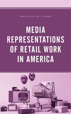 Media Representations of Retail Work in America by Clark, Brittany R.