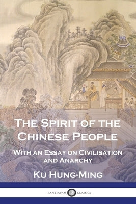 The Spirit of the Chinese People: With an Essay on Civilisation and Anarchy by Hung-Ming, Ku