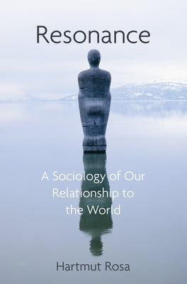 Resonance: A Sociology of Our Relationship to the World by Rosa, Hartmut