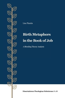 Birth Metaphors in the Book of Job: A Blending Theory Analysis by Plantin, Lisa