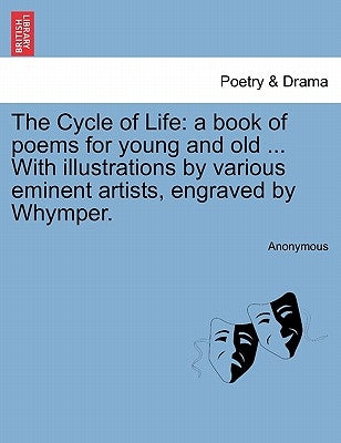 The Cycle of Life: A Book of Poems for Young and Old ... with Illustrations by Various Eminent Artists, Engraved by Whymper. by Anonymous