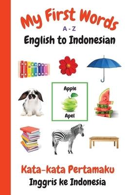 My First Words A - Z English to Indonesian: Bilingual Learning Made Fun and Easy with Words and Pictures by Purtill, Sharon