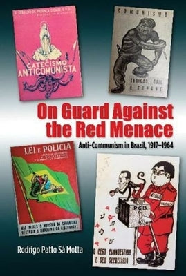 On Guard Against the Red Menace: Anti-Communism in Brazil, 1917-1964 by Motta, Rodrigo Patto Sá