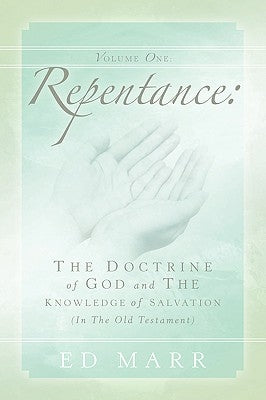 Vol 1: Repentance: The Doctrine of God and the Knowledge of Salvation (In the Old Testament) by Marr, Ed