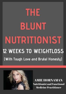 The Blunt Nutritionist: 12-Week Workbook to Better Health and Weight Loss by Hornaman, Amie