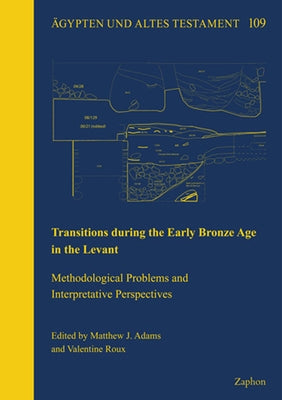 Transitions During the Early Bronze Age in the Levant: Methodological Problems and Interpretative Perspectives by Adams, Matthew J.