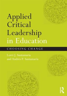 Applied Critical Leadership in Education: Choosing Change by Santamaría, Lorri J.