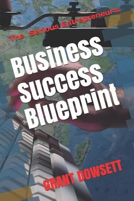 Business Success Blueprint: The Serious Entrepreneurs by Dowsett, Grant