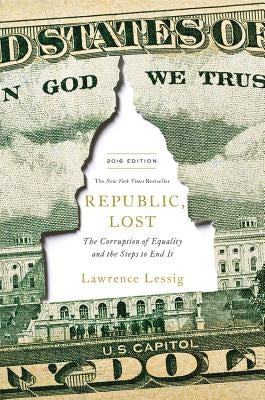 Republic, Lost: How Money Corrupts Congress--And a Plan to Stop It by Lessig, Lawrence