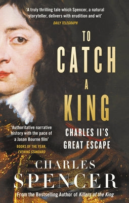 To Catch a King: Charles II's Great Escape by Spencer, Charles