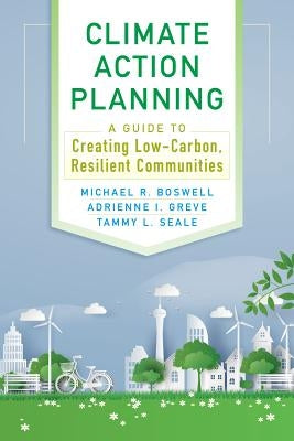 Climate Action Planning: A Guide to Creating Low-Carbon, Resilient Communities by Boswell, Michael R.
