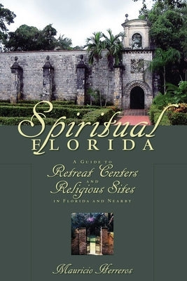 Spiritual Florida: A Guide to Retreat Centers and Religious Sites in Florida and Nearby by Herreros, Mauricio